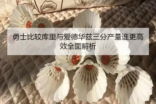 勇士比较库里与爱德华兹三分产量谁更高效全面解析