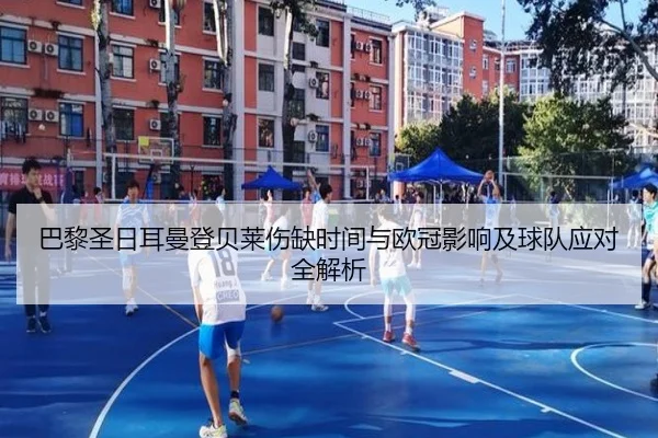 巴黎圣日耳曼登贝莱伤缺时间与欧冠影响及球队应对全解析