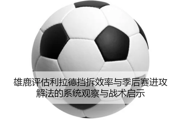 雄鹿评估利拉德挡拆效率与季后赛进攻解法的系统观察与战术启示