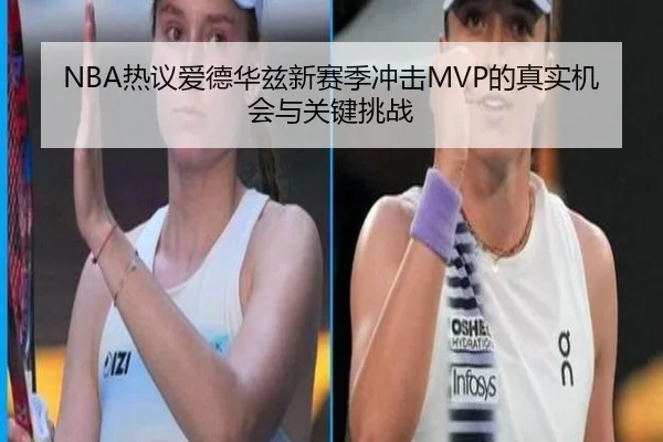 NBA热议爱德华兹新赛季冲击MVP的真实机会与关键挑战