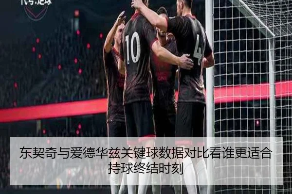 东契奇与爱德华兹关键球数据对比看谁更适合持球终结时刻