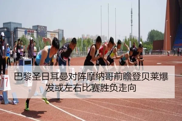 巴黎圣日耳曼对阵摩纳哥前瞻登贝莱爆发或左右比赛胜负走向